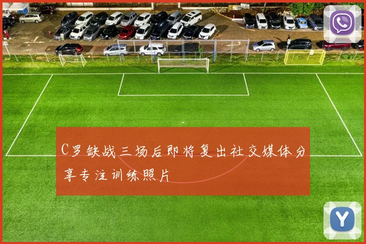 C罗缺战三场后即将复出社交媒体分享专注训练照片