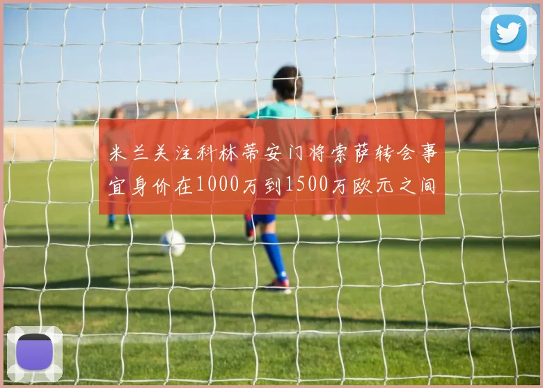米兰关注科林蒂安门将索萨转会事宜身价在1000万到1500万欧元之间