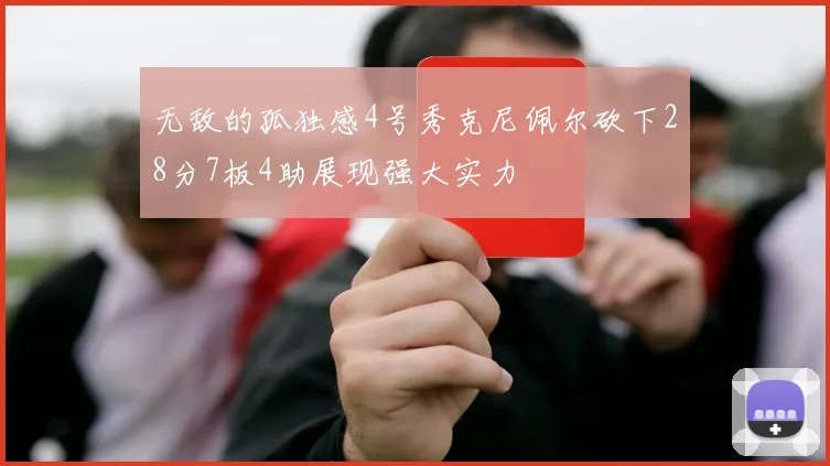无敌的孤独感4号秀克尼佩尔砍下28分7板4助展现强大实力