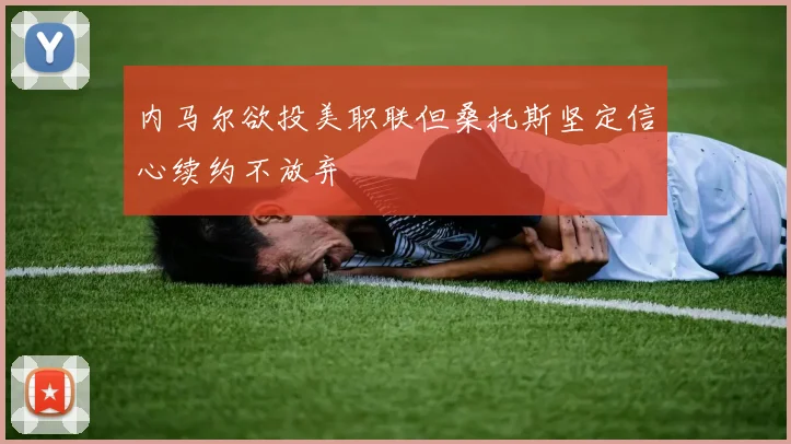 内马尔欲投美职联但桑托斯坚定信心续约不放弃
