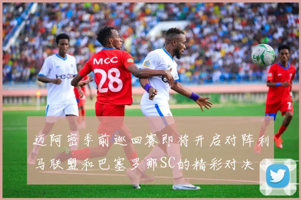 迈阿密季前巡回赛即将开启对阵利马联盟和巴塞罗那SC的精彩对决