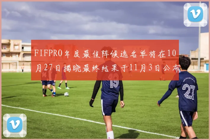 FIFPRO年度最佳阵候选名单将在10月27日揭晓最终结果于11月3日公布