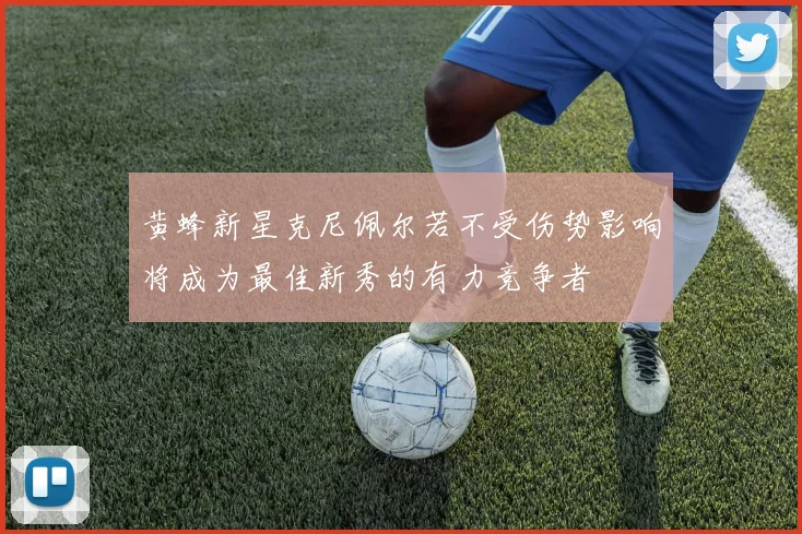 黄蜂新星克尼佩尔若不受伤势影响将成为最佳新秀的有力竞争者