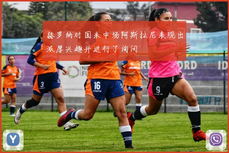 赫罗纳对国米中场阿斯拉尼表现出浓厚兴趣并进行了询问